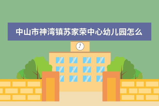 中山市神湾镇苏家荣中心幼儿园怎么样？