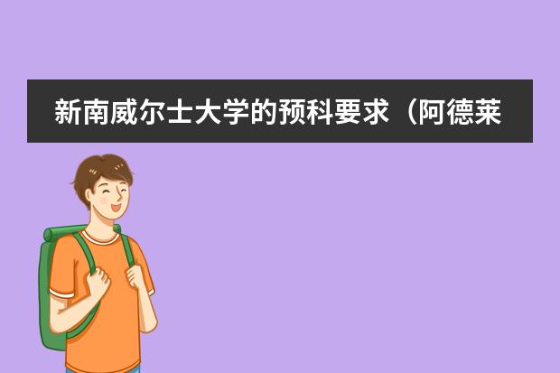 新南威尔士大学的预科要求（阿德莱德大学各专业情况及预科雅思入学要求？）