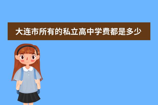 大连市所有的私立高中学费都是多少