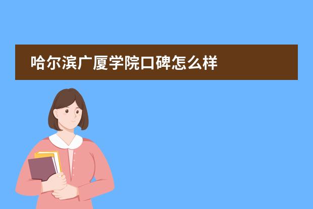 哈尔滨广厦学院口碑怎么样
