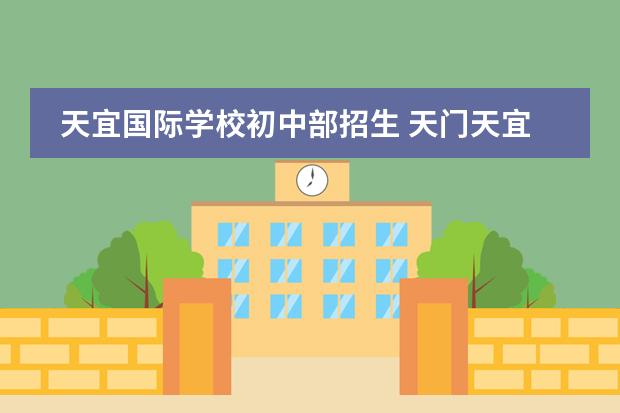 天宜国际学校初中部招生 天门天宜国际学校入学条件