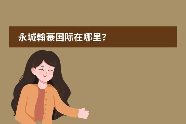永城翰豪国际在哪里？