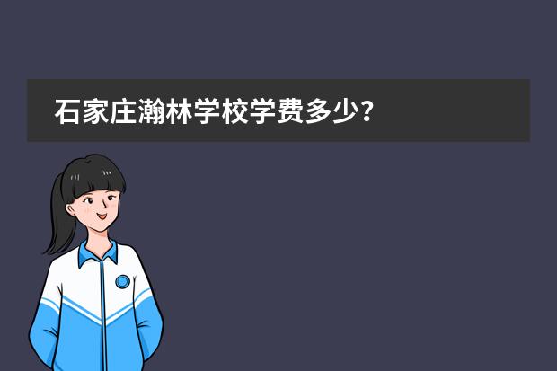 石家庄瀚林学校学费多少？