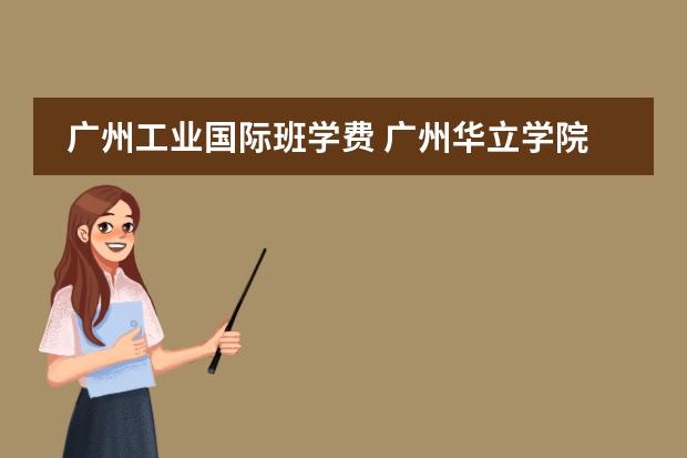 广州工业国际班学费 广州华立学院是公办还是民办