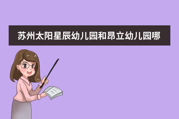 苏州太阳星辰幼儿园和昂立幼儿园哪个好