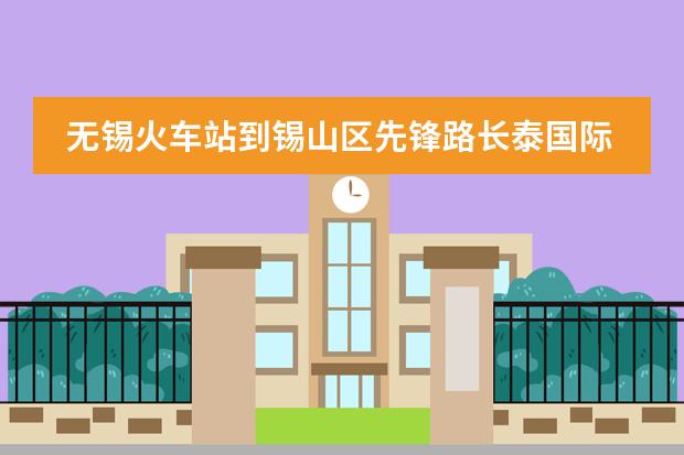 无锡火车站到锡山区先锋路长泰国际社区怎么走