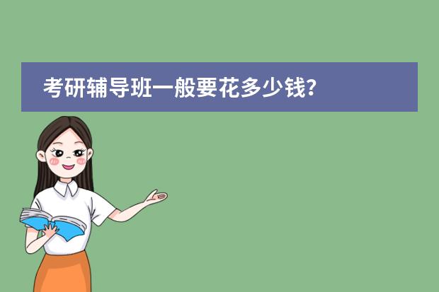 考研辅导班一般要花多少钱？