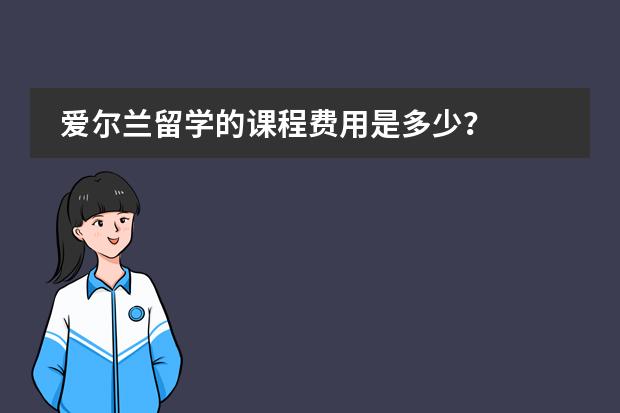 爱尔兰留学的课程费用是多少?