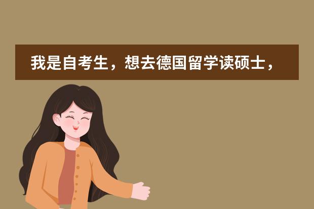 我是自考生,想去德国留学读硕士,请问这样可以吗,具体有什么要求呢