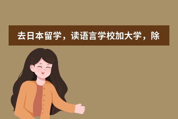 去日本留学,读语言学校加大学,除去生活费大概要多少钱?