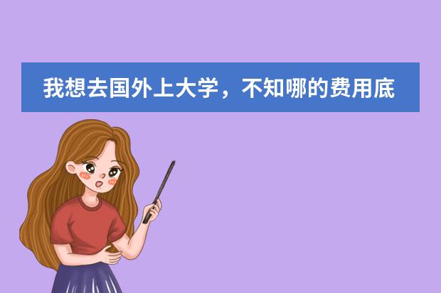 我想去国外上大学，不知哪的费用底一些？ 关于澳大利亚留学预科择校，材料准备，申请