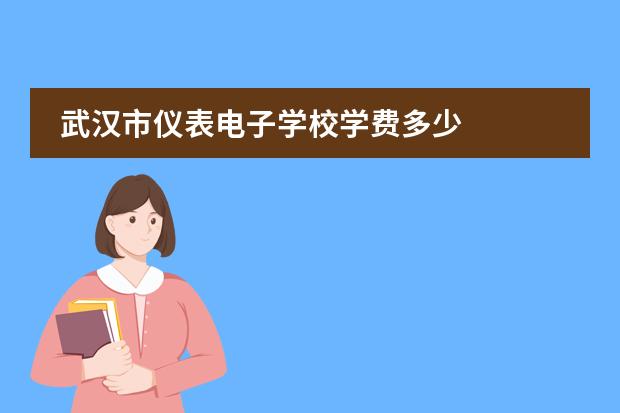 武汉市仪表电子学校学费多少