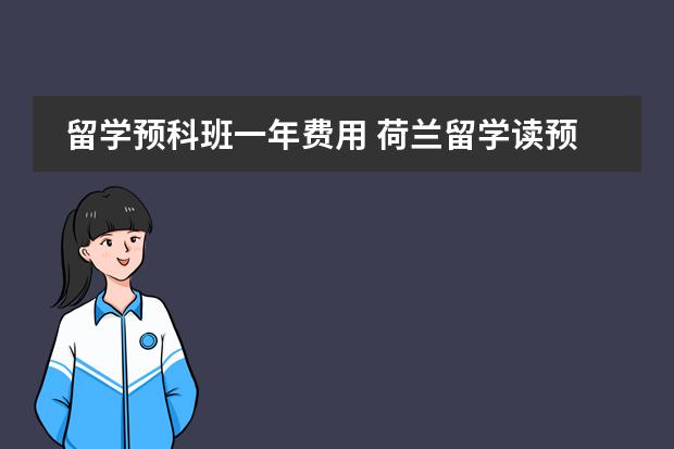 留学预科班一年费用 荷兰留学读预科费用有那些？