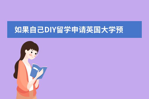 如果自己DIY留学申请英国大学预科应该准备什么？怎么做？怎么与申请学校联系？