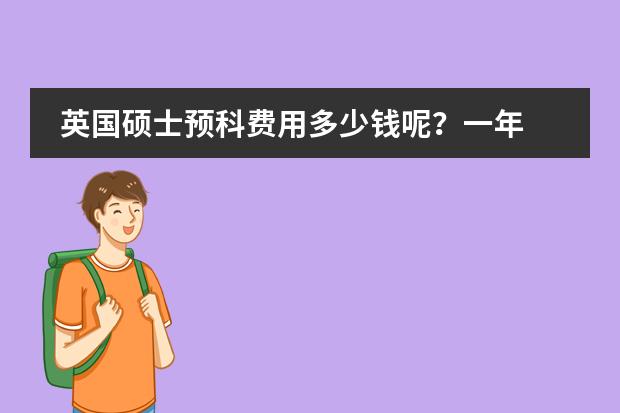 英国硕士预科费用多少钱呢？一年