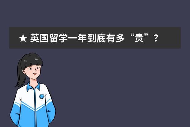★ 英国留学一年到底有多&ldquo;贵&rdquo;？一算吓一跳 英国留学的费用