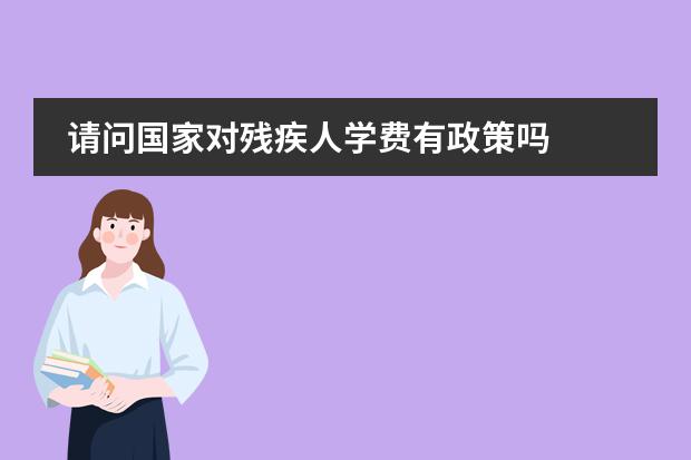 请问国家对残疾人学费有政策吗