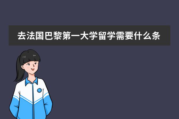 去法国巴黎第一大学留学需要什么条件？还有哪儿条件怎么样，住房怎么安排？倾尽可能详细点~~谢了~~