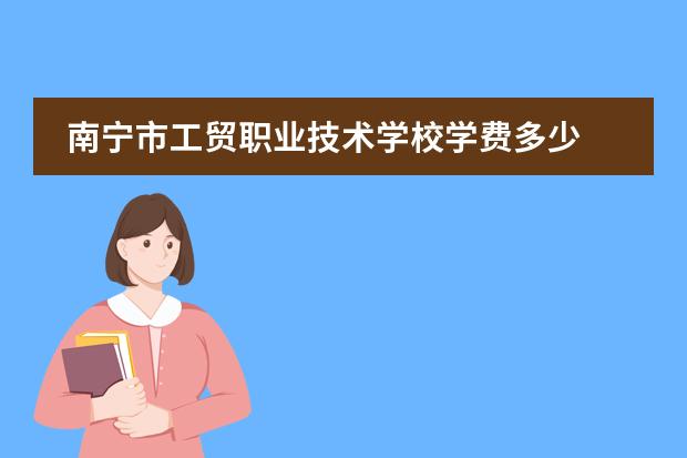 南宁市工贸职业技术学校学费多少