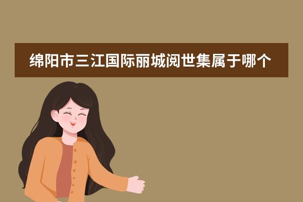 绵阳市三江国际丽城阅世集属于哪个社区