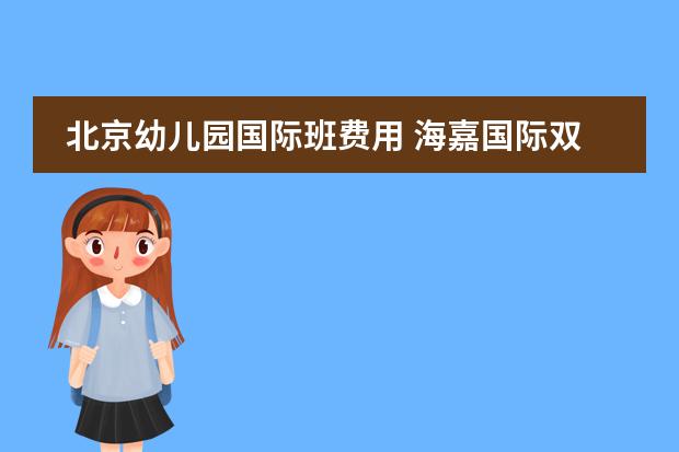 北京幼儿园国际班费用 海嘉国际双语学校学费