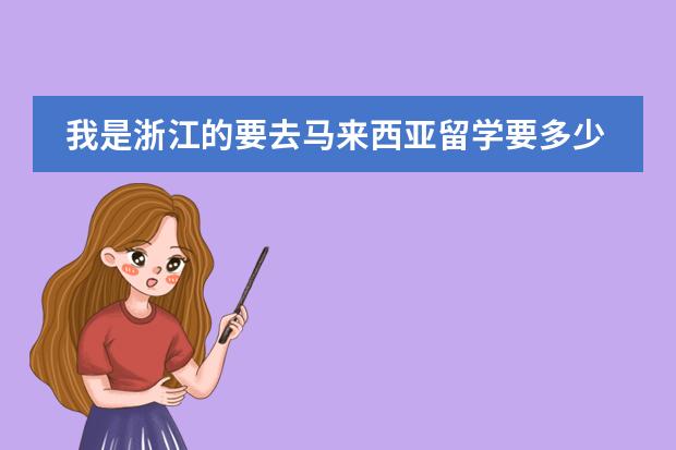 我是浙江的要去马来西亚留学要多少钱大概？