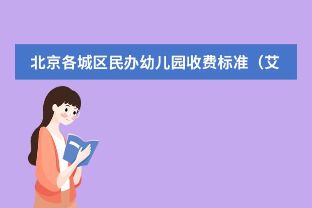 北京各城区民办幼儿园收费标准（艾毅双语幼儿园和荣鼎托幼、巧智博仁相比，哪家更好？）