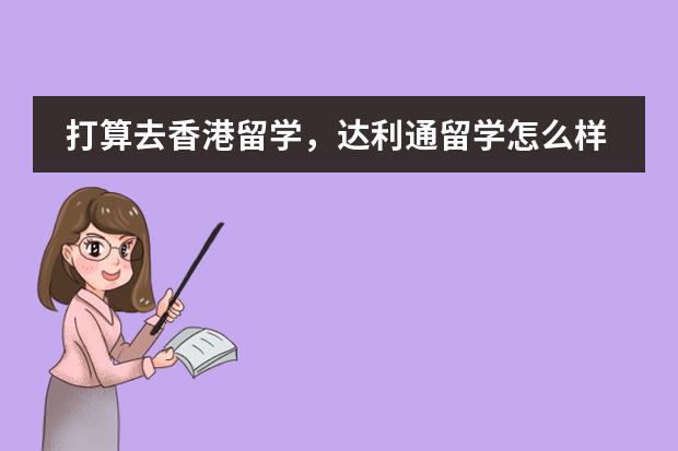 打算去香港留学，达利通留学怎么样，希望去过达利通的同学来分享下！