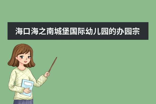 海口海之南城堡国际幼儿园的办园宗旨（海口海之南城堡国际幼儿园的园所简介）