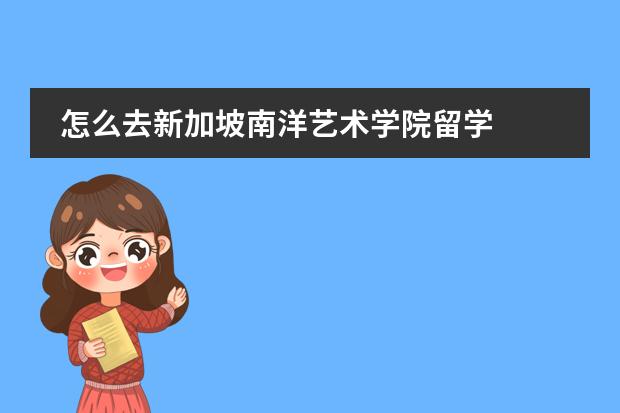 怎么去新加坡南洋艺术学院留学