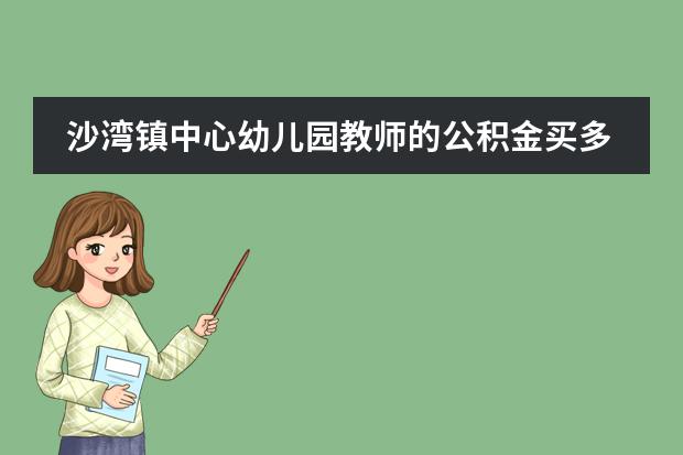 沙湾镇中心幼儿园教师的公积金买多少？