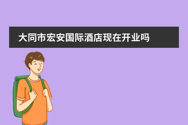 大同市宏安国际酒店现在开业吗