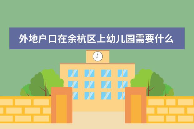 外地户口在余杭区上幼儿园需要什么条件我买的社保是西湖区的小孩下半