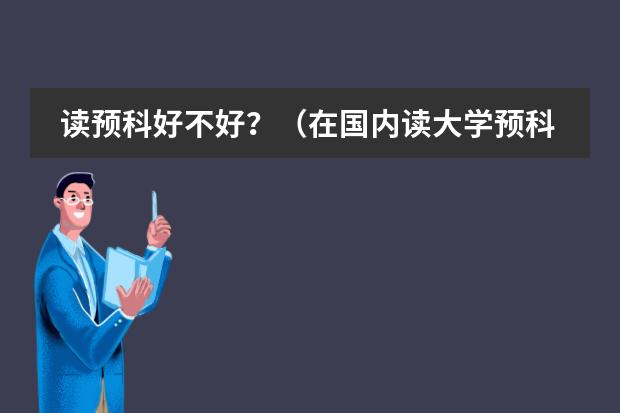 读预科好不好？（在国内读大学预科好,还是在国外读好?）