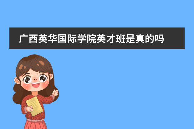 广西英华国际学院英才班是真的吗