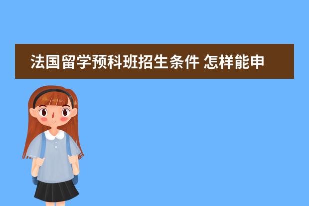 法国留学预科班招生条件 怎样能申请德国预科（申请条件　所需学历　预科费用等）　　