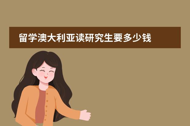 留学澳大利亚读研究生要多少钱