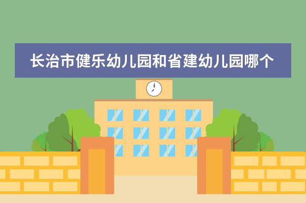 长治市健乐幼儿园和省建幼儿园哪个好