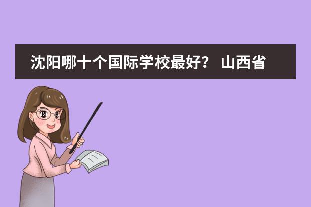 沈阳哪十个国际学校最好？ 山西省实验中学中加国际班学生能不能参加本校的活动