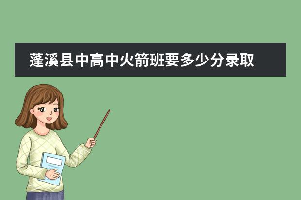 蓬溪县中高中火箭班要多少分录取