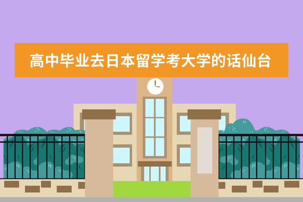 高中毕业去日本留学考大学的话仙台和东京哪个好考