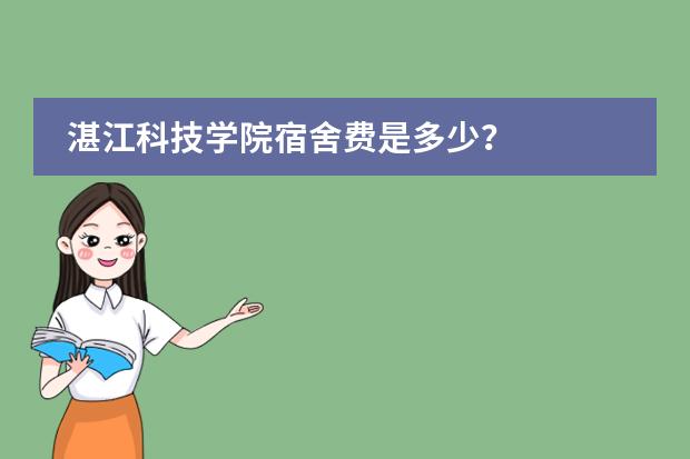 湛江科技学院宿舍费是多少？