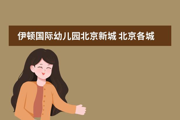 伊顿国际幼儿园北京新城：各城区民办园收费标准及分园情况介绍