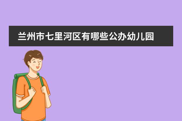 兰州市七里河区有哪些公办幼儿园