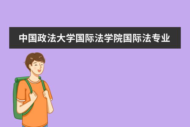 中国政法大学国际法学院国际法专业国际法涉外法治人才研究生实验班怎么样啊