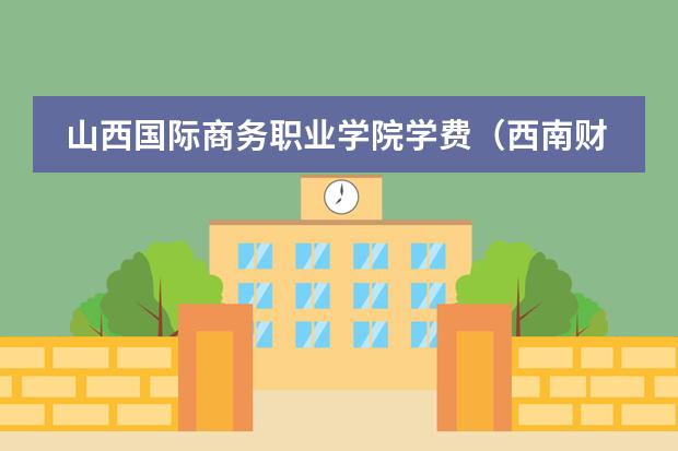 山西国际商务职业学院学费（西南财经大学国际商务专硕学费）