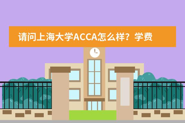 请问上海大学ACCA怎么样？学费贵吗？