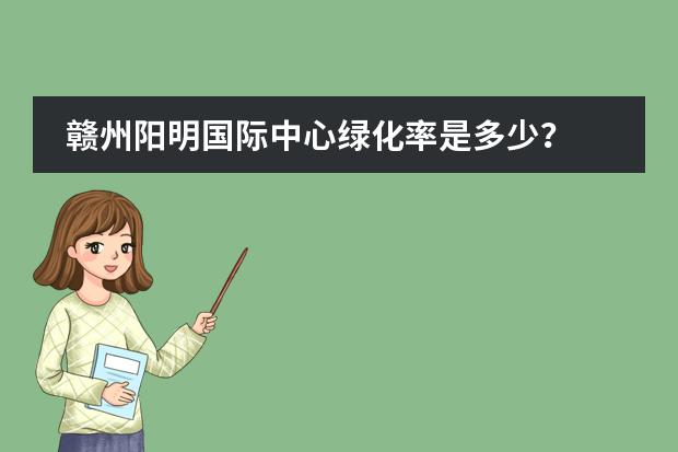 赣州阳明国际中心绿化率是多少？