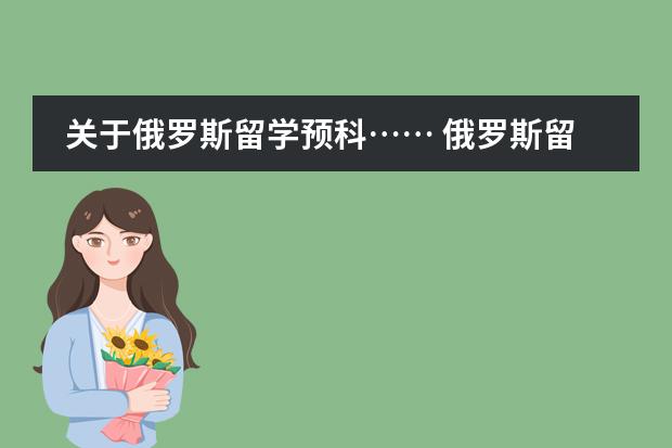 关于俄罗斯留学预科&hellip;&hellip; 俄罗斯留学应该怎样预科留学