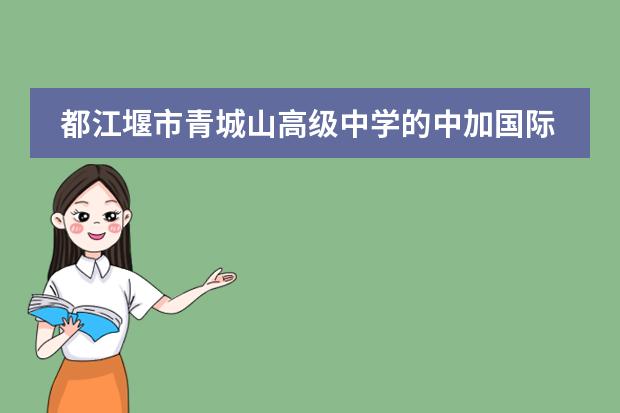 都江堰市青城山高级中学的中加国际班 孩子今年初中毕业'成绩一般'想出国留学'听说都江堰市青城山高级中学有个中加国际班'那